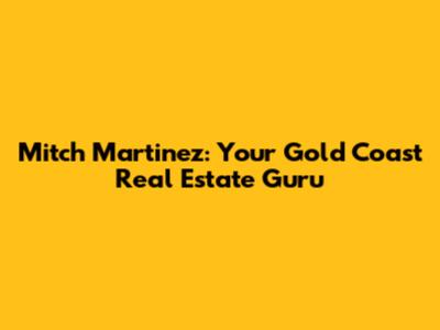 Mitch Martinez: Your Gold Coast Real Estate Guru