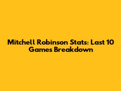 Mitchell Robinson Stats: Last 10 Games Breakdown
