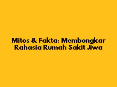 Mitos & Fakta: Membongkar Rahasia Rumah Sakit Jiwa