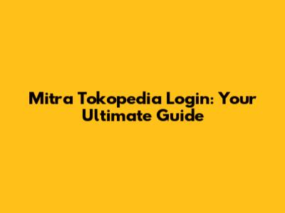 Mitra Tokopedia Login: Your Ultimate Guide