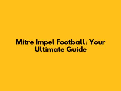 Mitre Impel Football: Your Ultimate Guide