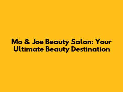 Mo & Joe Beauty Salon: Your Ultimate Beauty Destination