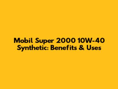 Mobil Super 2000 10W-40 Synthetic: Benefits & Uses