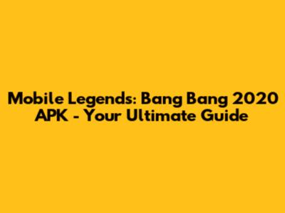 Mobile Legends: Bang Bang 2020 APK - Your Ultimate Guide