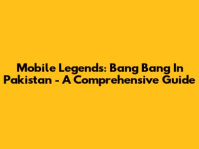 Mobile Legends: Bang Bang In Pakistan - A Comprehensive Guide