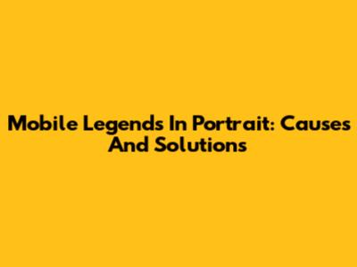 Mobile Legends In Portrait: Causes And Solutions