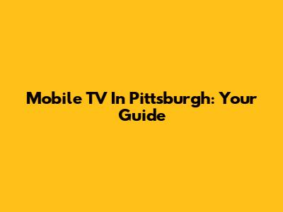 Mobile TV In Pittsburgh: Your Guide