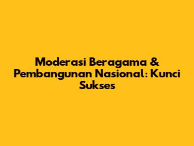 Moderasi Beragama & Pembangunan Nasional: Kunci Sukses