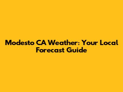 Modesto CA Weather: Your Local Forecast Guide