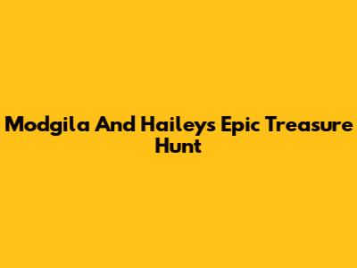 Modgila And Hailey's Epic Treasure Hunt