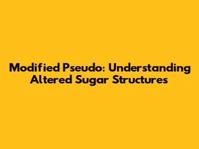 Modified Pseudo: Understanding Altered Sugar Structures