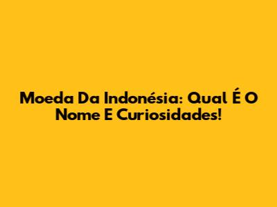Moeda Da Indonésia: Qual É O Nome E Curiosidades!