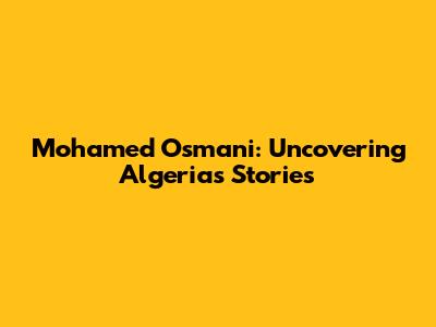 Mohamed Osmani: Uncovering Algeria's Stories