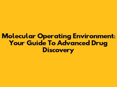 Molecular Operating Environment: Your Guide To Advanced Drug Discovery
