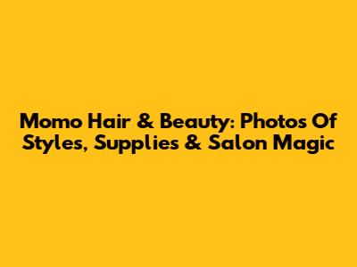 Momo Hair & Beauty: Photos Of Styles, Supplies & Salon Magic