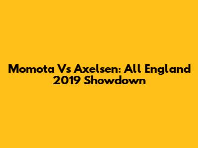 Momota Vs Axelsen: All England 2019 Showdown