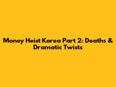 Money Heist Korea Part 2: Deaths & Dramatic Twists