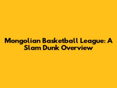 Mongolian Basketball League: A Slam Dunk Overview