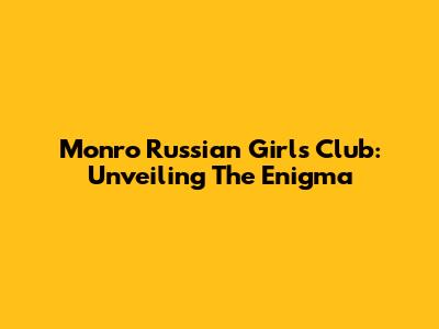 Monro Russian Girls Club: Unveiling The Enigma
