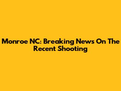 Monroe NC: Breaking News On The Recent Shooting