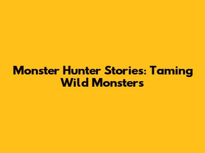 Monster Hunter Stories: Taming Wild Monsters