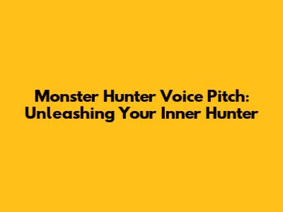 Monster Hunter Voice Pitch: Unleashing Your Inner Hunter