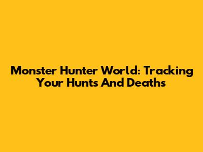 Monster Hunter World: Tracking Your Hunts And Deaths