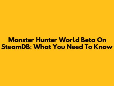 Monster Hunter World Beta On SteamDB: What You Need To Know