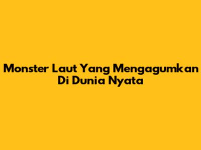 Monster Laut Yang Mengagumkan Di Dunia Nyata