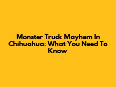 Monster Truck Mayhem In Chihuahua: What You Need To Know