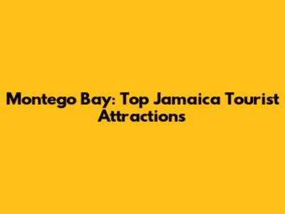 Montego Bay: Top Jamaica Tourist Attractions