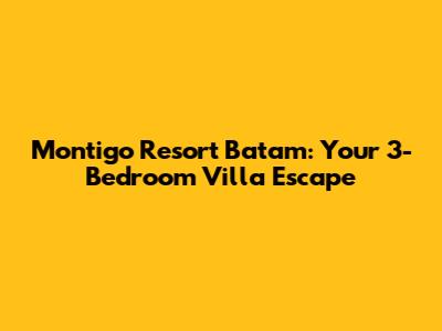 Montigo Resort Batam: Your 3-Bedroom Villa Escape