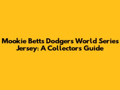 Mookie Betts Dodgers World Series Jersey: A Collector's Guide
