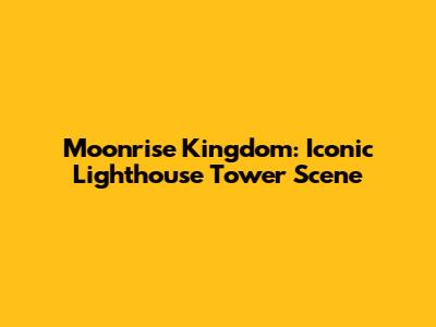 Moonrise Kingdom: Iconic Lighthouse Tower Scene