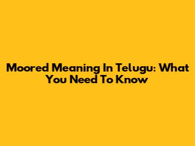 Moored Meaning In Telugu: What You Need To Know