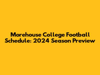 Morehouse College Football Schedule: 2024 Season Preview