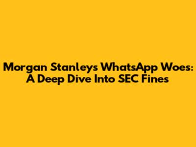Morgan Stanley's WhatsApp Woes: A Deep Dive Into SEC Fines
