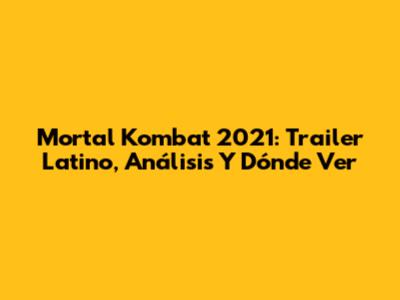 Mortal Kombat 2021: Trailer Latino, Análisis Y Dónde Ver