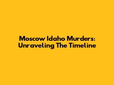 Moscow Idaho Murders: Unraveling The Timeline