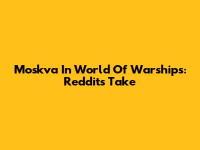 Moskva In World Of Warships: Reddit's Take