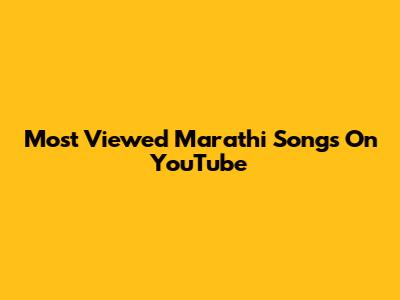 Most Viewed Marathi Songs On YouTube