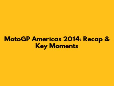 MotoGP Americas 2014: Recap & Key Moments