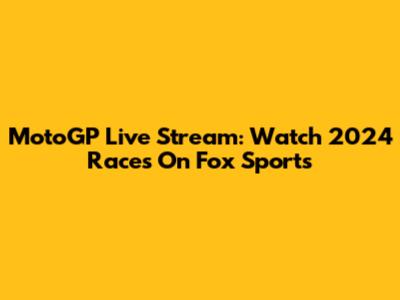 MotoGP Live Stream: Watch 2024 Races On Fox Sports