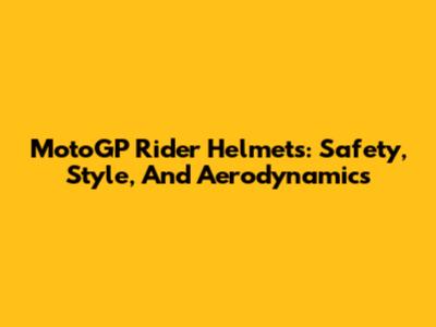 MotoGP Rider Helmets: Safety, Style, And Aerodynamics