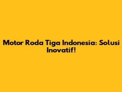 Motor Roda Tiga Indonesia: Solusi Inovatif!