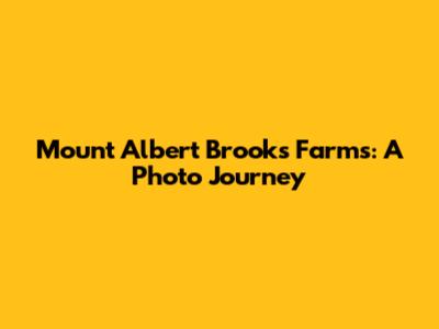 Mount Albert Brooks Farms: A Photo Journey