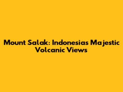 Mount Salak: Indonesia's Majestic Volcanic Views