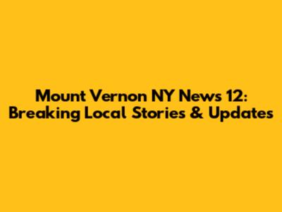 Mount Vernon NY News 12: Breaking Local Stories & Updates