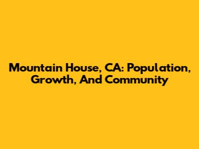 Mountain House, CA: Population, Growth, And Community