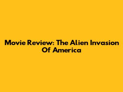 Movie Review: The Alien Invasion Of America